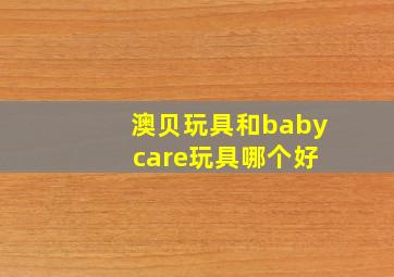 澳贝玩具和baby care玩具哪个好